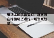 YY易游m6米乐福建YY易游m6米乐信息技术有限公司-赛场上的风云变幻，双方将在绿茵场上进行一场生死较量的简单介绍