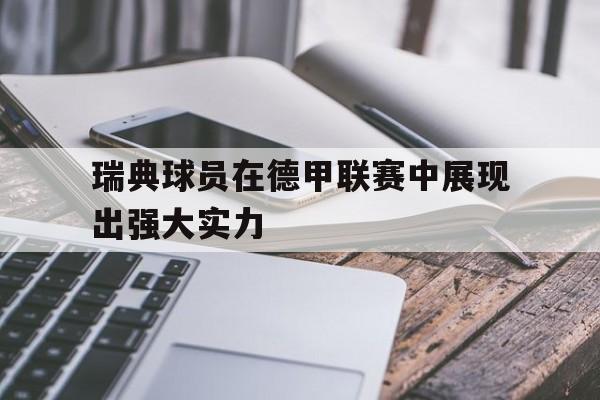 瑞典球员在德甲联赛中展现出强大实力 瑞典球员在德甲联赛中展现出强大实力