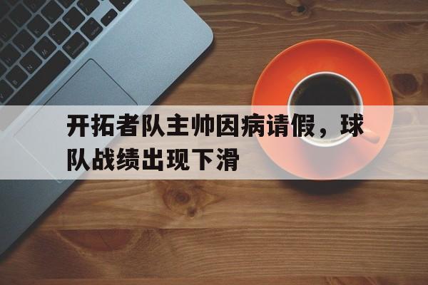 开拓者队主帅因病请假,球队战绩出现下滑(开拓者拥王者队伍搭配) 开拓者队主帅因病请假,球队战绩出现下滑(开拓者拥王者队伍搭配)