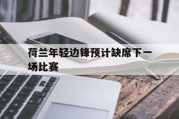 包含荷兰年轻边锋预计缺席下一场比赛的词条